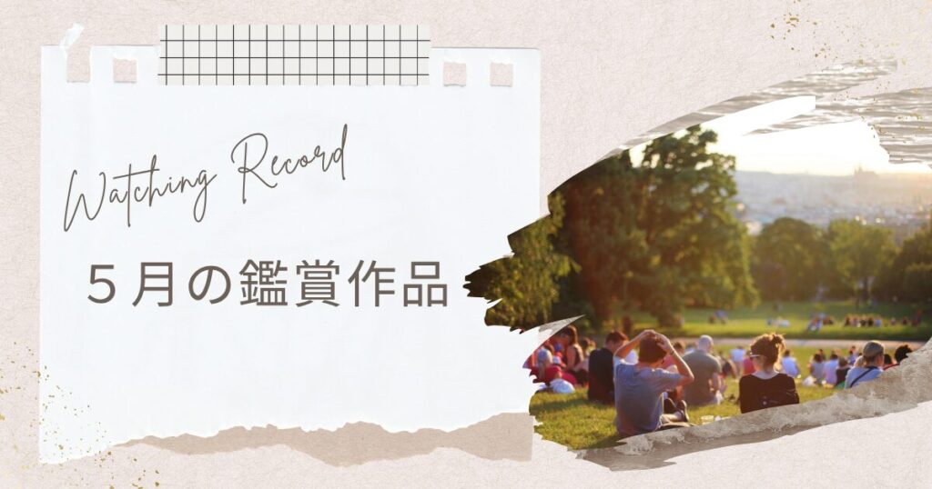 【アイキャッチ画像】Watching Record5月の鑑賞作品