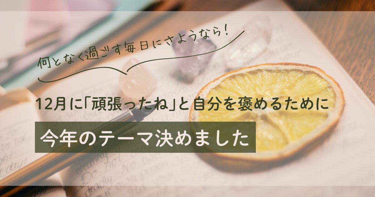 【アイキャッチ画像】何となく過ごす毎日にさようなら! | 12月に「頑張ったね」と自分を褒めるために今年のテーマ決めました
